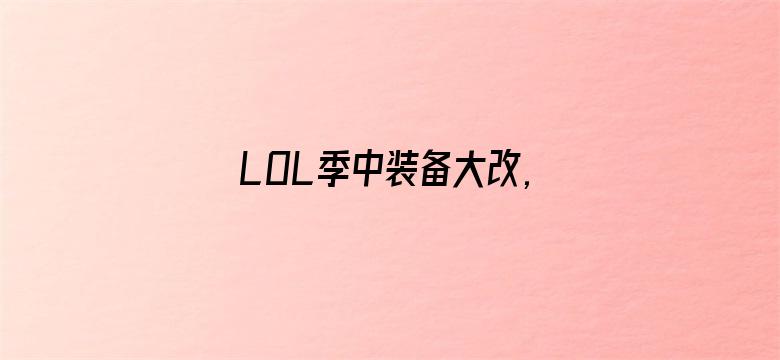 LOL季中装备大改,电刀回归暗爪重做！